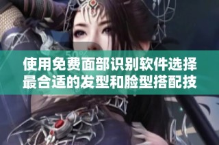 使用免费面部识别软件选择最合适的发型和脸型搭配技巧
