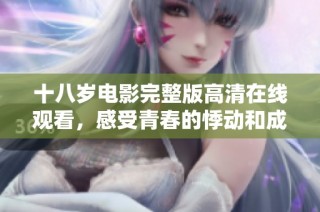 十八岁电影完整版高清在线观看，感受青春的悸动和成长的故事