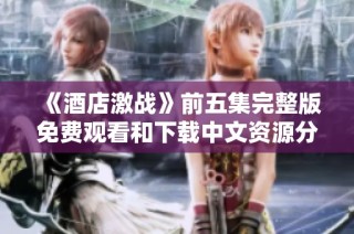 《酒店激战》前五集完整版免费观看和下载中文资源分享
