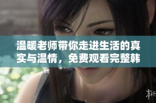 温暖老师带你走进生活的真实与温情，免费观看完整韩剧体验