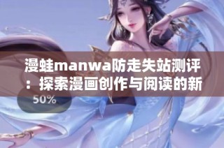 漫蛙manwa防走失站测评：探索漫画创作与阅读的新体验