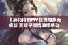《麻花传剧MV在线播放无痕版 夏晴子倾情演绎感动全场》