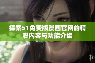 探索51免费版漫画官网的精彩内容与功能介绍