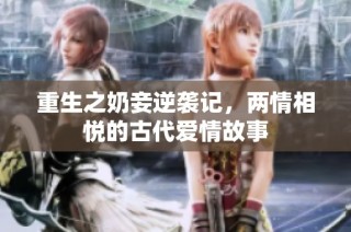 重生之奶妾逆袭记，两情相悦的古代爱情故事
