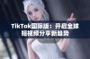 TikTok国际版：开启全球短视频分享新趋势