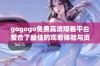 gogogo免费高清观看平台整合了最佳的观看体验与资源