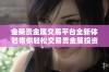 金荣贵金属交易平台全新体验带你轻松交易贵金属投资