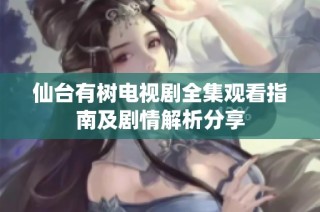 仙台有树电视剧全集观看指南及剧情解析分享