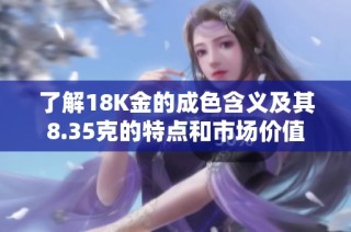 了解18K金的成色含义及其8.35克的特点和市场价值