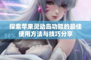 探索苹果灵动岛功能的最佳使用方法与技巧分享