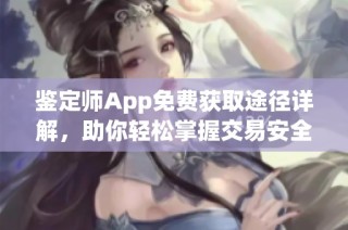 鉴定师App免费获取途径详解，助你轻松掌握交易安全知识