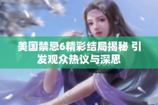 美国禁忌6精彩结局揭秘 引发观众热议与深思