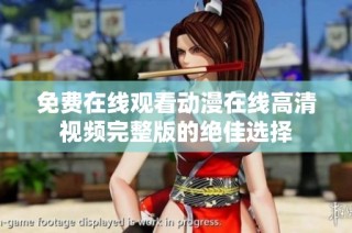 免费在线观看动漫在线高清视频完整版的绝佳选择