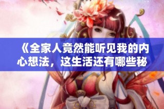 《全家人竟然能听见我的内心想法，这生活还有哪些秘密》