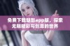免费下载魅影app版，探索无限精彩与创意的世界