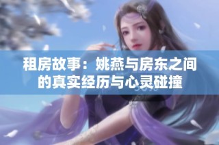 租房故事：姚燕与房东之间的真实经历与心灵碰撞