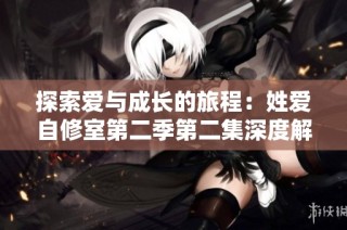 探索爱与成长的旅程：姓爱自修室第二季第二集深度解析