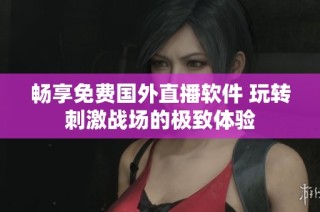 畅享免费国外直播软件 玩转刺激战场的极致体验