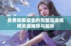 免费观看成全的完整高清视频资源推荐与解析