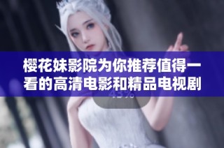 樱花妹影院为你推荐值得一看的高清电影和精品电视剧精选合集