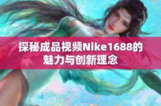 探秘成品视频Nike1688的魅力与创新理念