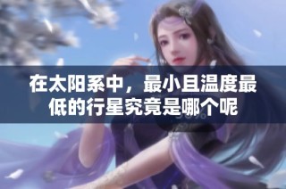在太阳系中，最小且温度最低的行星究竟是哪个呢