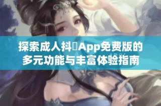 探索成人抖抈App免费版的多元功能与丰富体验指南