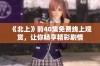 《北上》前40集免费线上观赏，让你畅享精彩剧情