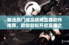 精选热门成品视频直播软件推荐，助你轻松开启直播之旅