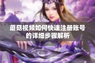 蘑菇视频如何快速注册账号的详细步骤解析