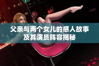 父亲与两个女儿的感人故事及其演员阵容揭秘