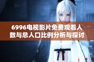 6996电视影片免费观看人数与总人口比例分析与探讨