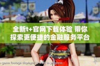 全新t+官网下载体验 带你探索更便捷的金融服务平台