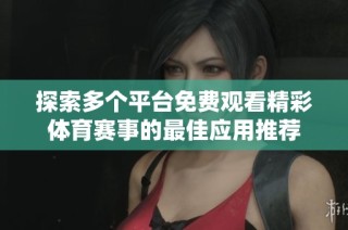 探索多个平台免费观看精彩体育赛事的最佳应用推荐