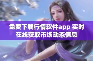 免费下载行情软件app 实时在线获取市场动态信息