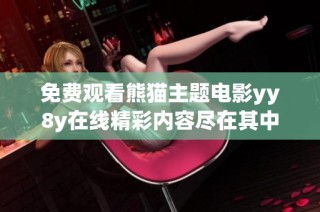 免费观看熊猫主题电影yy8y在线精彩内容尽在其中