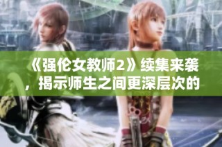 《强伦女教师2》续集来袭，揭示师生之间更深层次的情感纠葛
