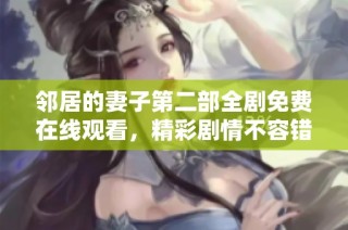 邻居的妻子第二部全剧免费在线观看，精彩剧情不容错过
