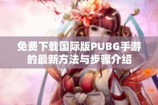 免费下载国际版PUBG手游的最新方法与步骤介绍