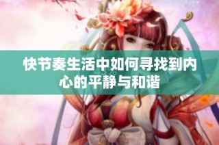 快节奏生活中如何寻找到内心的平静与和谐
