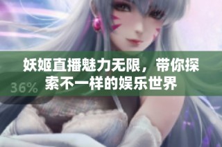 妖姬直播魅力无限，带你探索不一样的娱乐世界