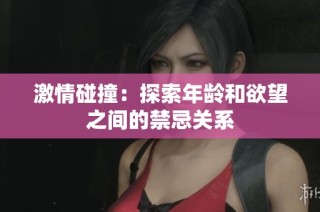 激情碰撞：探索年龄和欲望之间的禁忌关系
