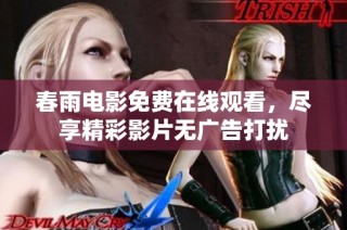 春雨电影免费在线观看，尽享精彩影片无广告打扰