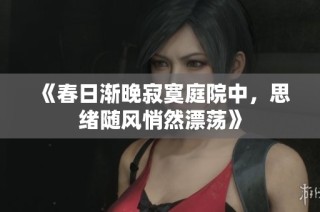 《春日渐晚寂寞庭院中，思绪随风悄然漂荡》