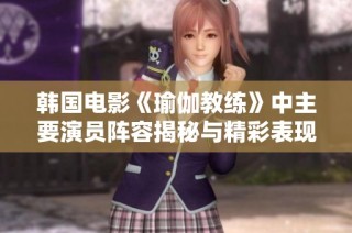 韩国电影《瑜伽教练》中主要演员阵容揭秘与精彩表现分析
