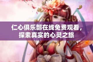 仁心俱乐部在线免费观看，探索真实的心灵之旅