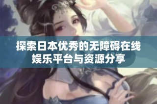 探索日本优秀的无障碍在线娱乐平台与资源分享