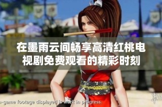 在墨雨云间畅享高清红桃电视剧免费观看的精彩时刻