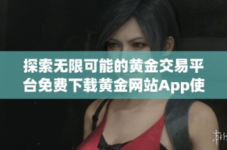 探索无限可能的黄金交易平台免费下载黄金网站App使用指南