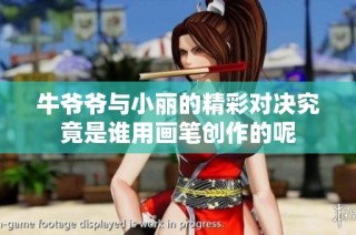 牛爷爷与小丽的精彩对决究竟是谁用画笔创作的呢